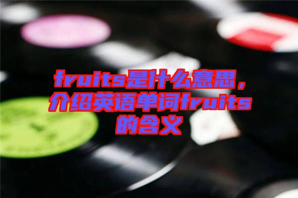 fruits是什么意思，介紹英語(yǔ)單詞fruits的含義