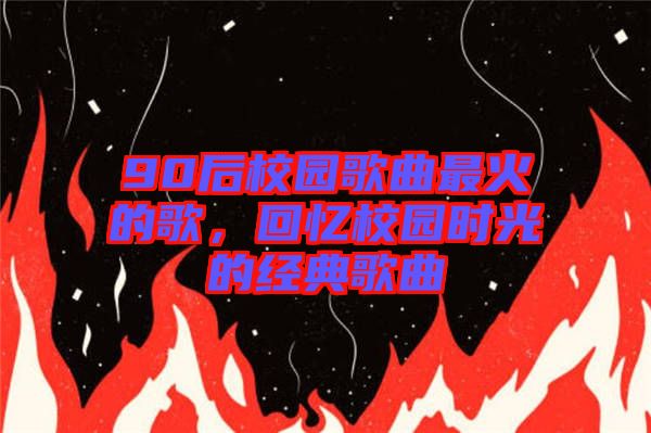 90后校園歌曲最火的歌，回憶校園時光的經(jīng)典歌曲