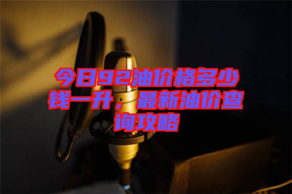 今日92油價格多少錢一升，最新油價查詢攻略