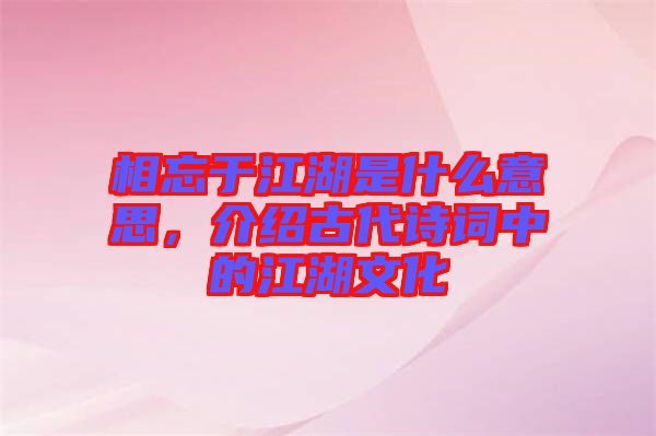 相忘于江湖是什么意思，介紹古代詩(shī)詞中的江湖文化