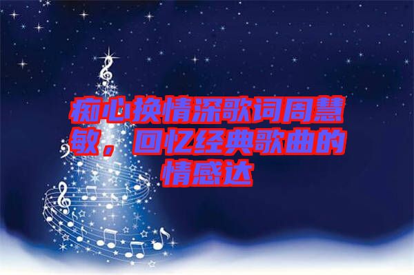 癡心換情深歌詞周慧敏，回憶經(jīng)典歌曲的情感達(dá)
