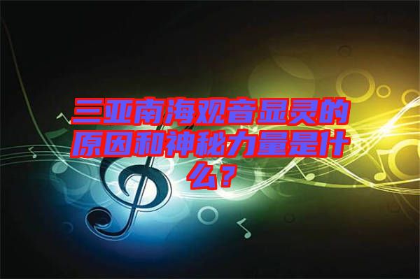 三亞南海觀音顯靈的原因和神秘力量是什么？