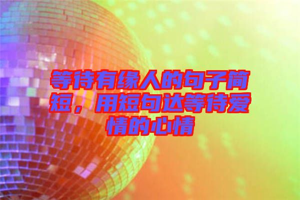 等待有緣人的句子簡短，用短句達(dá)等待愛情的心情