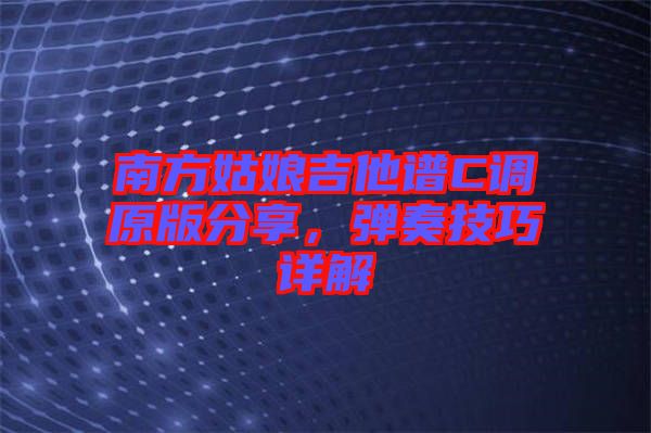 南方姑娘吉他譜C調(diào)原版分享，彈奏技巧詳解