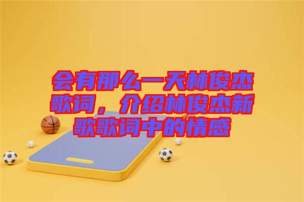 會有那么一天林俊杰歌詞，介紹林俊杰新歌歌詞中的情感