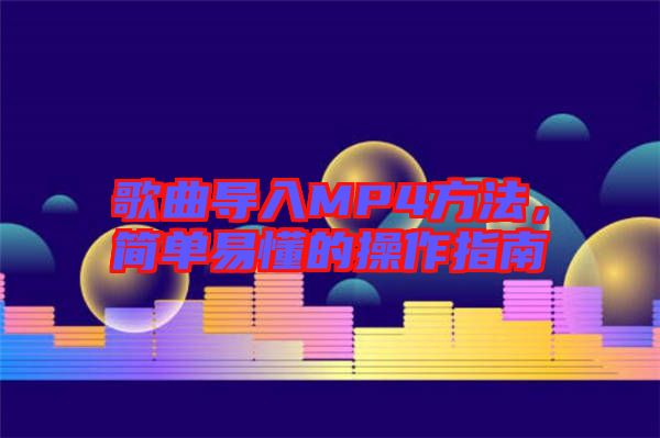 歌曲導(dǎo)入MP4方法，簡(jiǎn)單易懂的操作指南