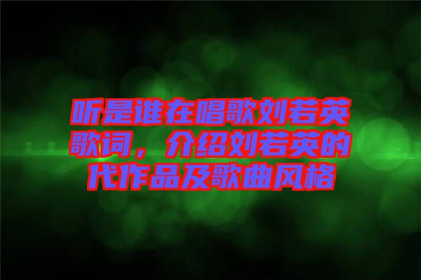 聽是誰在唱歌劉若英歌詞，介紹劉若英的代作品及歌曲風(fēng)格