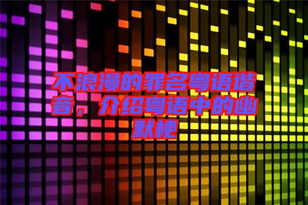 不浪漫的罪名粵語諧音，介紹粵語中的幽默梗