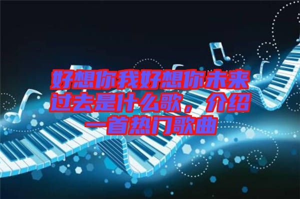 好想你我好想你未來過去是什么歌，介紹一首熱門歌曲