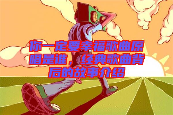 你一定要幸福歌曲原唱是誰(shuí)，經(jīng)典歌曲背后的故事介紹
