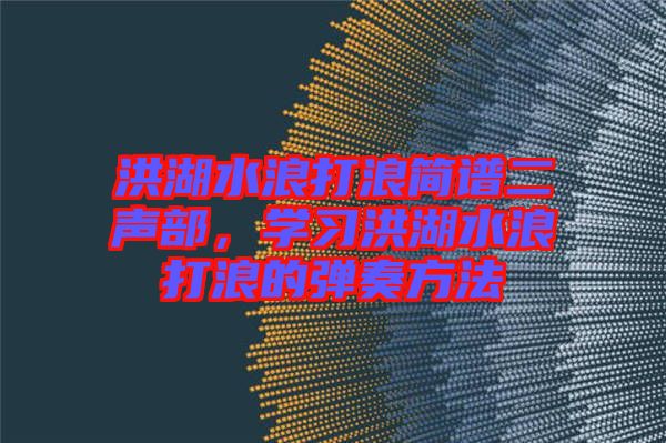 洪湖水浪打浪簡譜二聲部，學習洪湖水浪打浪的彈奏方法