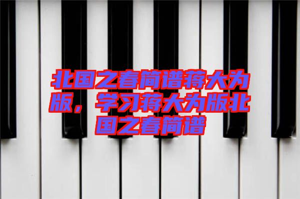 北國(guó)之春簡(jiǎn)譜蔣大為版，學(xué)習(xí)蔣大為版北國(guó)之春簡(jiǎn)譜