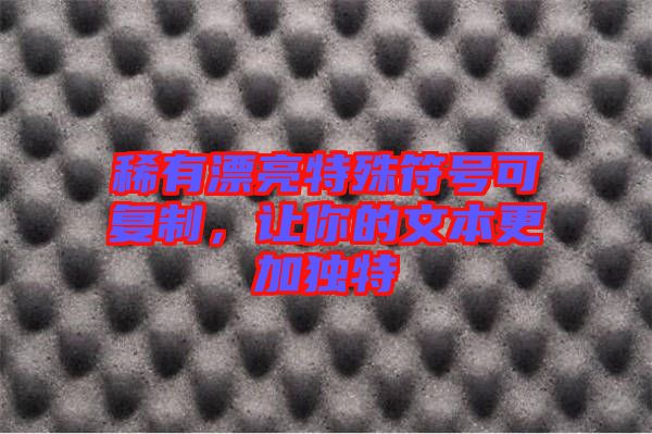 稀有漂亮特殊符號(hào)可復(fù)制，讓你的文本更加獨(dú)特