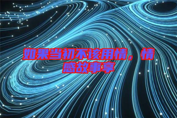如果當(dāng)初不該用情，情感故事享