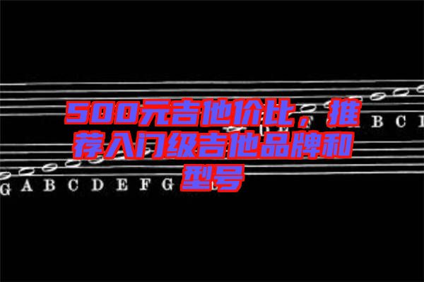 500元吉他價比，推薦入門級吉他品牌和型號