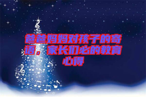 爸爸媽媽對(duì)孩子的寄語(yǔ)，家長(zhǎng)們必的教育心得