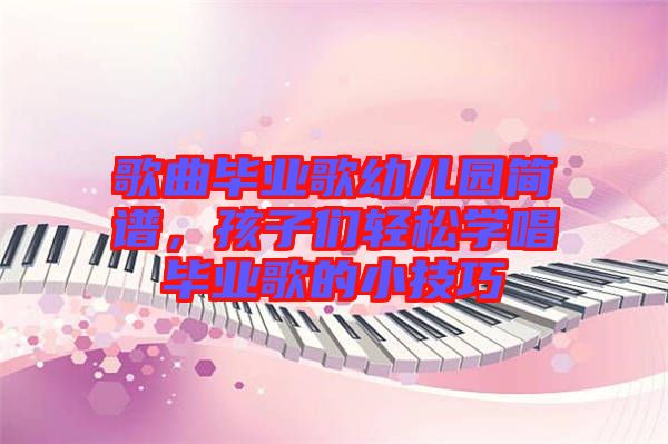 歌曲畢業(yè)歌幼兒園簡(jiǎn)譜，孩子們輕松學(xué)唱畢業(yè)歌的小技巧