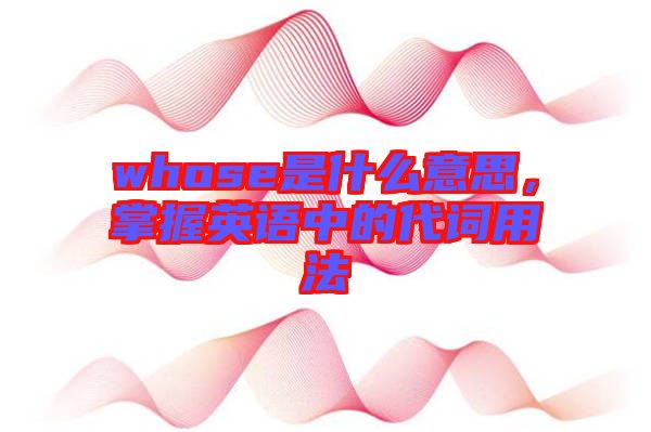 whose是什么意思，掌握英語中的代詞用法