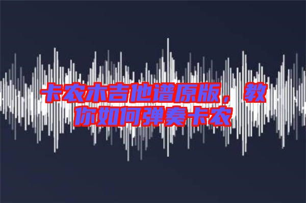 卡農木吉他譜原版，教你如何彈奏卡農