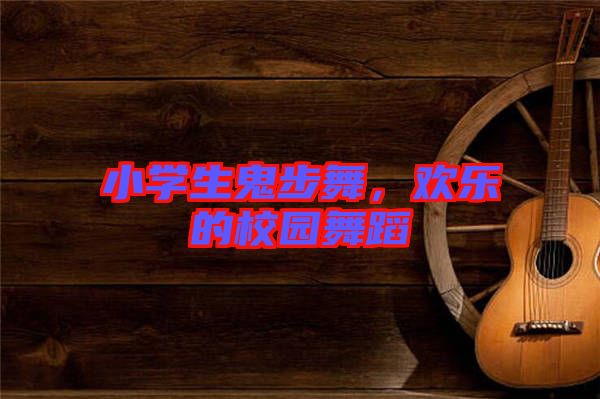 小學(xué)生鬼步舞，歡樂的校園舞蹈