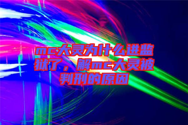 mc大靈為什么進(jìn)監(jiān)獄了，解mc大靈被判刑的原因