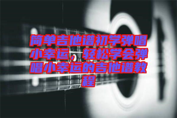 簡單吉他譜初學彈唱小幸運，輕松學會彈唱小幸運的吉他譜教程