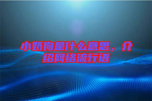 小奶狗是什么意思，介紹網(wǎng)絡(luò)流行語