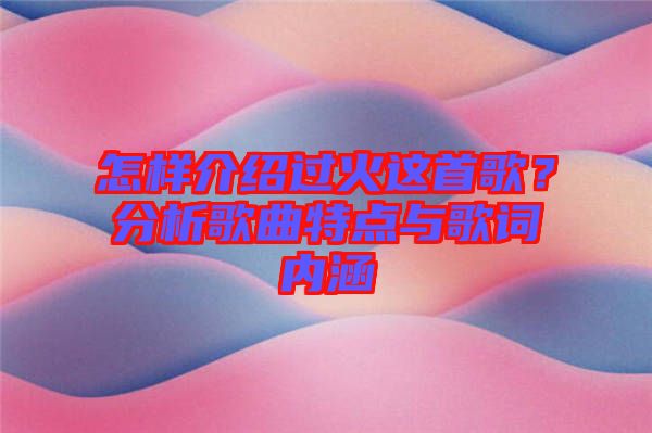 怎樣介紹過火這首歌？分析歌曲特點(diǎn)與歌詞內(nèi)涵