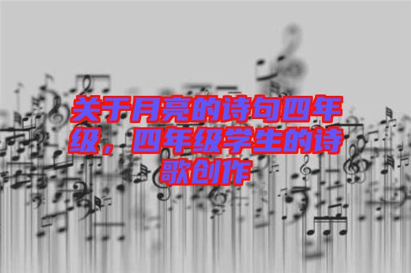 關(guān)于月亮的詩句四年級，四年級學(xué)生的詩歌創(chuàng)作