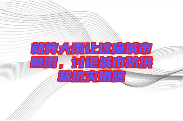 就算大雨讓這座城市顛倒，討論城市防洪和抗災(zāi)措施