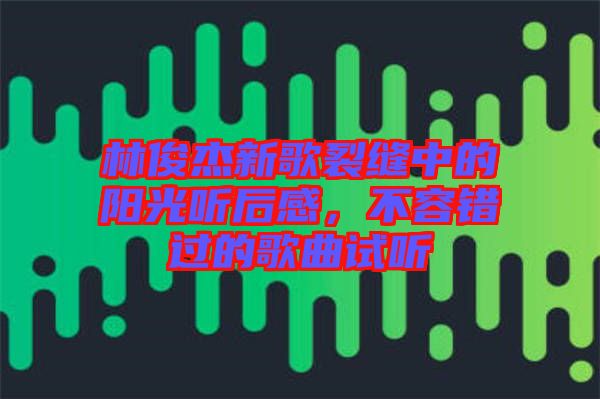 林俊杰新歌裂縫中的陽(yáng)光聽(tīng)后感，不容錯(cuò)過(guò)的歌曲試聽(tīng)