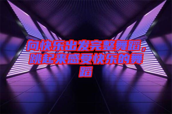 向快樂出發(fā)完整舞蹈，跳起來感受快樂的舞蹈