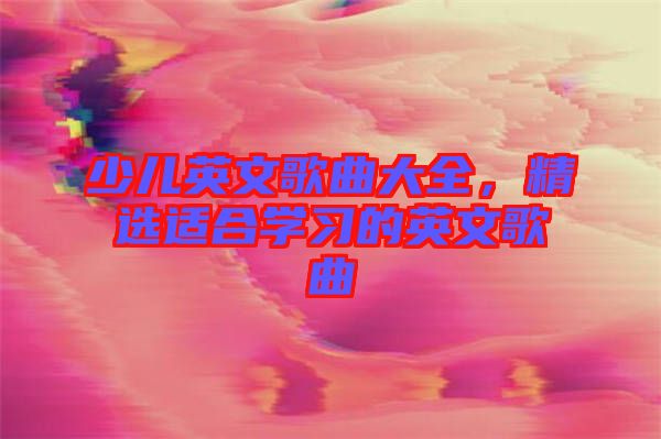 少兒英文歌曲大全，精選適合學(xué)習(xí)的英文歌曲
