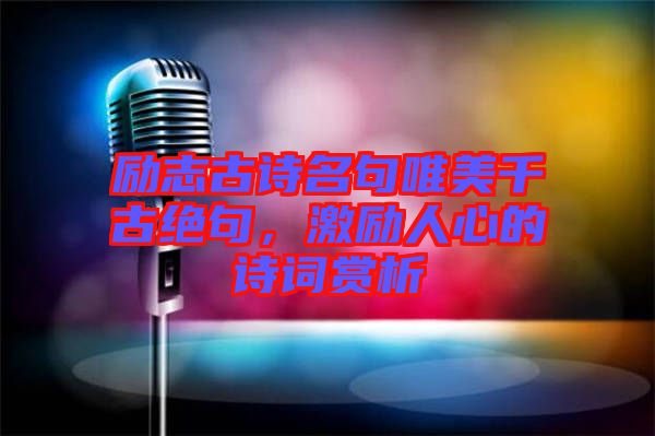 勵(lì)志古詩名句唯美千古絕句，激勵(lì)人心的詩詞賞析