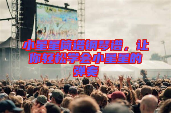 小星星簡譜鋼琴譜，讓你輕松學(xué)會小星星的彈奏