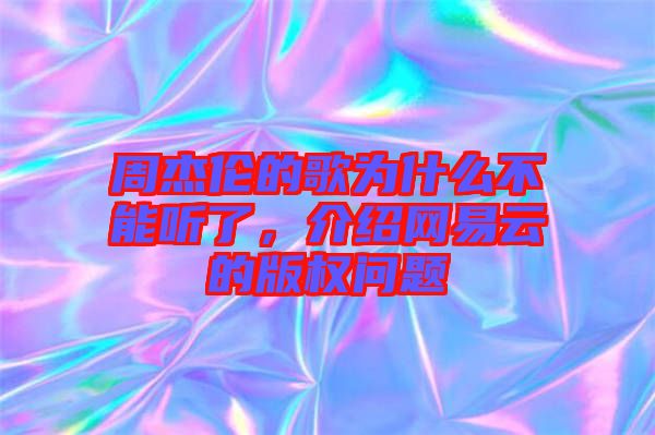 周杰倫的歌為什么不能聽了，介紹網(wǎng)易云的版權(quán)問題