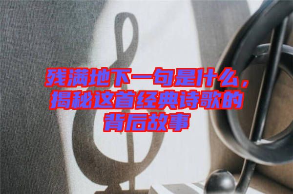 殘滿地下一句是什么，揭秘這首經(jīng)典詩(shī)歌的背后故事