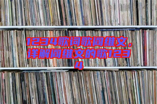 1234歌詞歌閻維文，詳解閻維文的歌1234