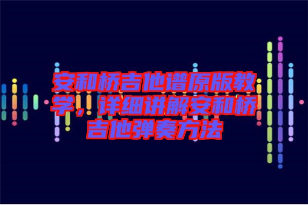 安和橋吉他譜原版教學(xué)，詳細講解安和橋吉他彈奏方法