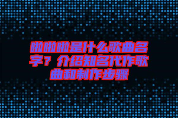 啦啦啦是什么歌曲名字？介紹知名代作歌曲和制作步驟