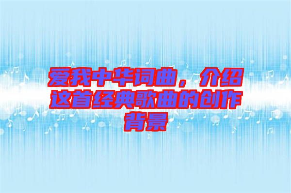 愛(ài)我中華詞曲，介紹這首經(jīng)典歌曲的創(chuàng)作背景