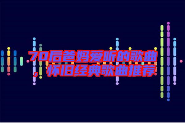 70后爸媽愛聽的歌曲，懷舊經典歌曲推薦
