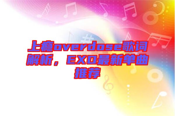 上癮overdose歌詞解析，EXO最新單曲推薦