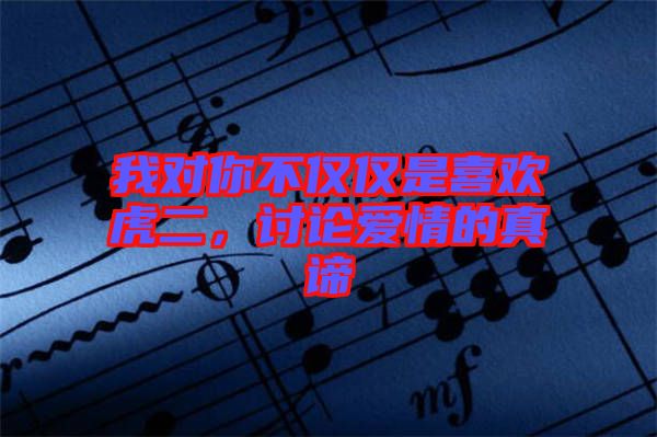我對(duì)你不僅僅是喜歡虎二，討論愛(ài)情的真諦