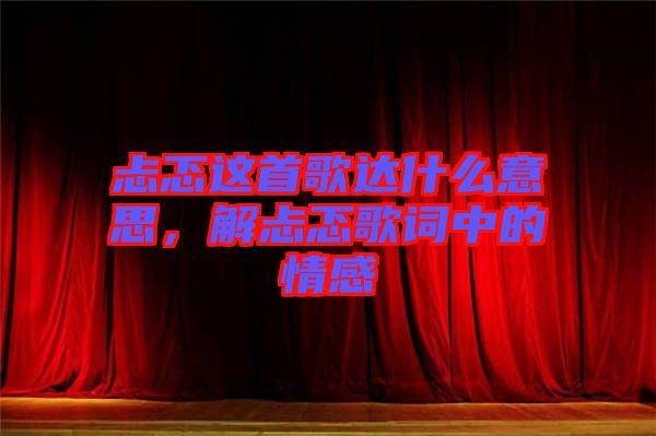 忐忑這首歌達(dá)什么意思，解忐忑歌詞中的情感