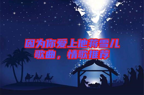 因?yàn)槟銗凵纤Y雪兒歌曲，情歌推薦