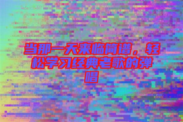 當(dāng)那一天來臨簡譜，輕松學(xué)習(xí)經(jīng)典老歌的彈唱