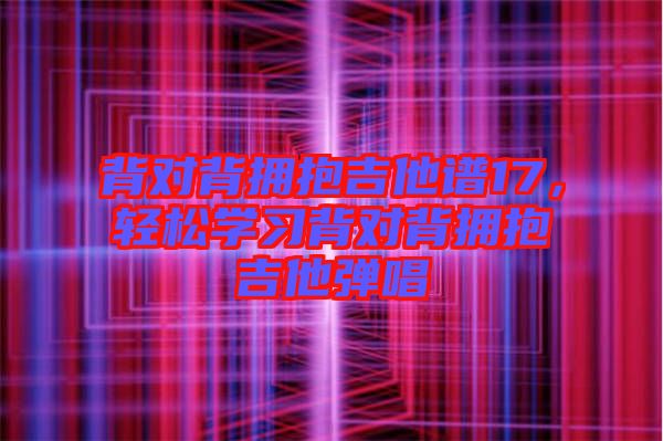 背對背擁抱吉他譜17，輕松學(xué)習(xí)背對背擁抱吉他彈唱