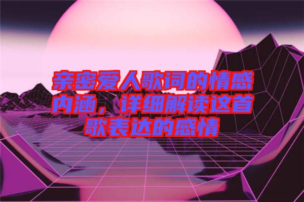 親密愛(ài)人歌詞的情感內(nèi)涵，詳細(xì)解讀這首歌表達(dá)的感情