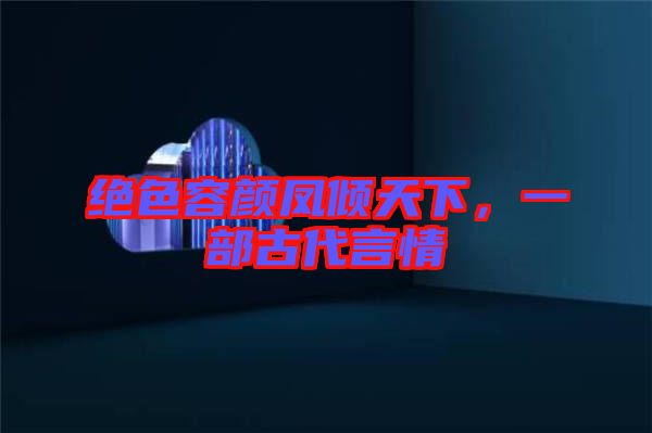 絕色容顏鳳傾天下，一部古代言情
